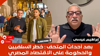 إبراهيم عيسى بعد أحداث المتحف الكبير خ طر السلفيين والحكومة على الاقتصاد المصري 
