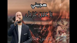 لورنس العايد   يا عين غزيل   هجيني              دندنها