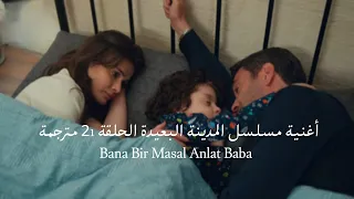 أغنية مسلسل المدينة البعيدة الحلقة 21 مترجمة Yine Türkü Bana Bir Masal Anlat Baba Uzak Şehir 