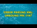 Error parsing XML Unbound pre-fix 2 Solutions