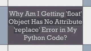 Why Am I Getting float Object Has No Attribute replace Error in My Python Code