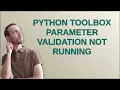 Gis Python Toolbox Parameter Validation Not running