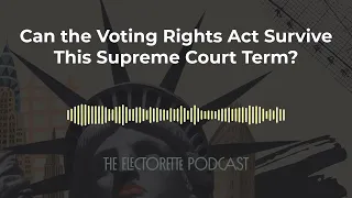 Can the Voting Rights Act Survive This Supreme Court Term? | The Electorette Podcast