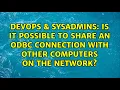 DevOps SysAdmins Is it possible to share an ODBC connection with other computers on the network