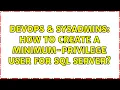 DevOps SysAdmins How to create a minimum-privilege user for SQL server 3 Solutions