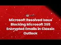 Microsoft Resolved Issue Blocking Microsoft 365 Encrypted Emails in Classic Outlook