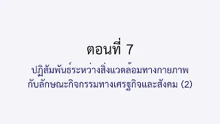 ตอนที่ 7 ปฏิสัมพันธ์ระหว่างสิ่งแวดล้อมทางกายภาพ กับลักษณะกิจกรรมทางเศรษฐกิจและสังคม 2
