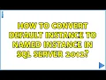 How to convert default instance to named instance in SQL Server 2012 4 Solutions