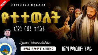 የተተወለት New Mezmur Zemari Solomon Abubeker የዘማሪ ሰለሞን አቡበከር ቁጥር 2 ዝማሬ Wudase Mezmur 