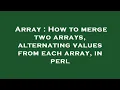 Array How to merge two arrays alternating values from each array in perl