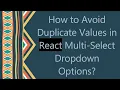 How to Avoid Duplicate Values in React Multi-Select Dropdown Options