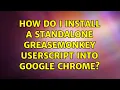 How do I install a standalone Greasemonkey userscript into Google Chrome 2 Solutions