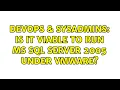 DevOps SysAdmins Is it viable to run MS SQL Server 2005 under VMWare 2 Solutions