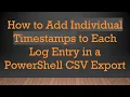 How to Add Individual Timestamps to Each Log Entry in a PowerShell CSV Export
