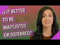 Is it better to be waitlisted or deferred
