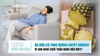 TIP SỨC KHOẺ 24/8: Ăn dứa có tăng đường huyết không? | Vì sao nghỉ cuối tuần xong vẫn mệt?