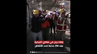 إنقاذ رجل في هاتاي التركية بعد 296 ساعة تحت الأنقاض 