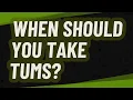 When should you take Tums