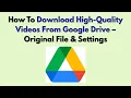 How To Download High-Quality Videos From Google Drive – Original File \u0026 Settings