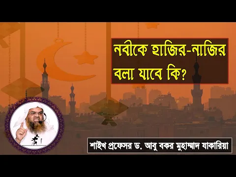 প্রশ্ন : নবীকে হাজির-নাজির বলা যাবে কি? শাইখ প্রফেসর ড. আবু বকর মুহাম্মাদ যাকারিয়া