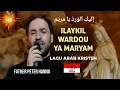 Download Lagu Ilaykil Wardou Ya Maryam - إليكِ الوَردُ يا مَريَ - (Father Peter Hanna) | Lagu Kristen Arab