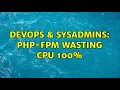DevOps SysAdmins PHP-FPM wasting CPU 100