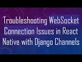 Troubleshooting WebSocket Connection Issues in React Native with Django Channels