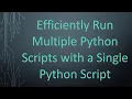 Efficiently Run Multiple Python Scripts with a Single Python Script