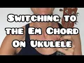Switching to the E minor Em chord on ukulele