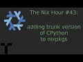 The Nix Hour adding trunk version of CPython to nixpkgs