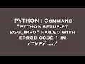 PYTHON Command python setup py egg - info failed with error code 1 in tmp