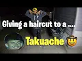Giving a haircut to a TAKUACHE no quema cuh