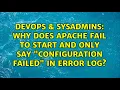 DevOps SysAdmins Why does apache fail to start and only say Configuration Failed in error log
