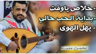 جلسه مستحيل تتكرر   يحيى عنبه   خلاص ياوقت   بداية الحب حالي   يهل الهوى  اداء غير طبيعي  جديد      دندنها