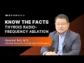 Dr Suh - Know The Facts of Thyroid Radiofrequency Ablation