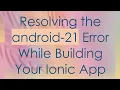Resolving the android-21 Error While Building Your Ionic App