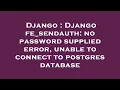 Django Django fe - sendauth no password supplied error unable to connect to postgres database