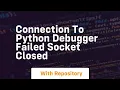 connection to python debugger failed socket closed