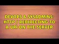 DevOps SysAdmins HTTP Redirecting to a URI on the server 2 Solutions
