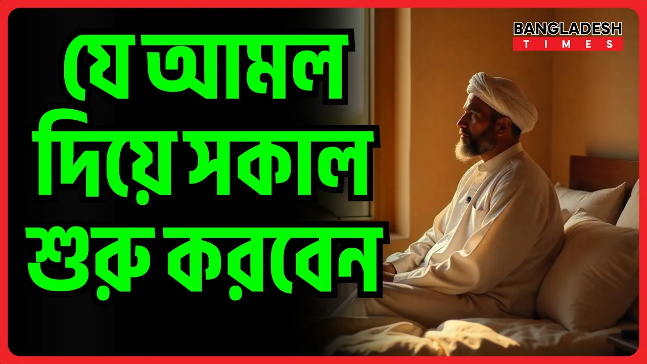 যে আমল দিয়ে সকাল শুরু করবেন