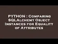 PYTHON Comparing SQLAlchemy Object Instances for Equality of Attributes
