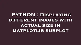 PYTHON Displaying different images with actual size in matplotlib subplot