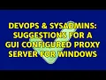 DevOps SysAdmins Suggestions for a GUI configured proxy server for Windows 3 Solutions