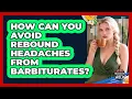 How Can You Avoid Rebound Headaches From Barbiturates - Headache and Migraine Help