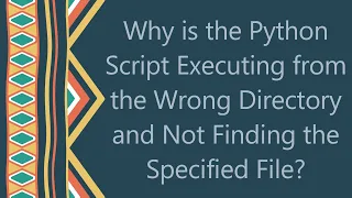 Why is the Python Script Executing from the Wrong Directory and Not Finding the Specified File