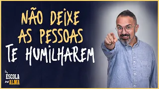 NÃO DEIXE AS PESSOAS TE HUMILHAREM - #34 | ESCOLA DA ALMA