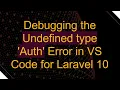 Debugging the Undefined type Auth Error in VS Code for Laravel 10