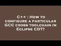C How to configure a particular GCC cross toolchain in Eclipse CDT
