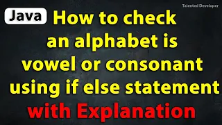 Java Program to Check an alphabet is vowel or consonant using if else statement with Explanation