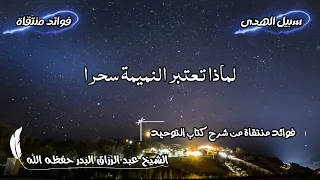 لماذا تعتبر النميمة سحرا الشيخ عبد الرزاق البدر حفظه الله 